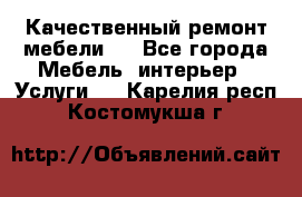 Качественный ремонт мебели.  - Все города Мебель, интерьер » Услуги   . Карелия респ.,Костомукша г.